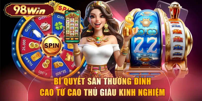 Bí quyết săn thưởng đỉnh cao từ cao thủ giàu kinh nghiệm