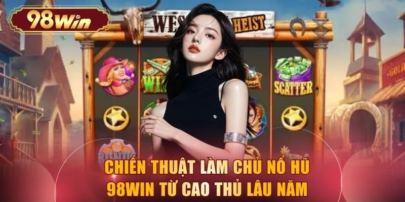 Chiến thuật làm chủ nổ hũ 98WIN từ cao thủ lâu năm