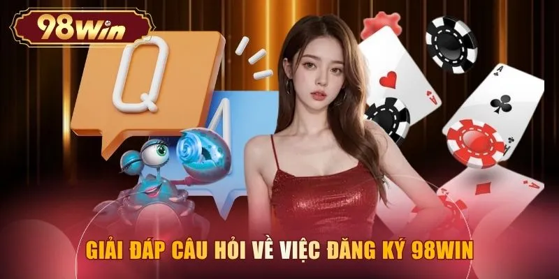 Giải đáp câu hỏi về việc đăng ký 98WIN