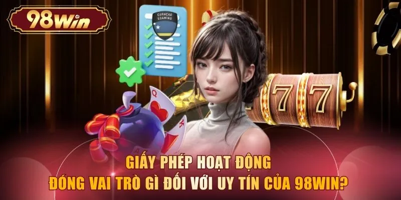 Giấy phép hoạt động đóng vai trò gì đối với uy tín của 98WIN?