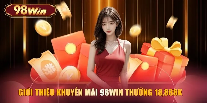 Giới thiệu khuyến mãi 98WIN thưởng 18,888K