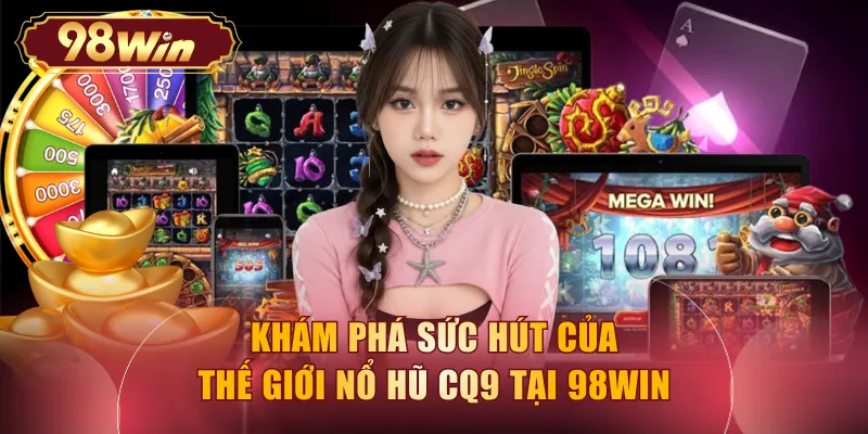 Khám phá sức hút của thế giới nổ hũ CQ9 tại 98WIN