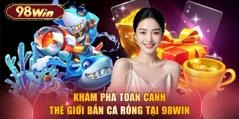 Khám phá toàn cảnh thế giới bắn cá rồng tại 98WIN