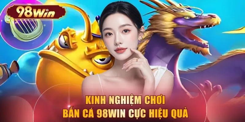 Kinh nghiệm chơi bắn cá 98WIN cực hiệu quả