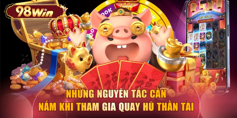 Những nguyên tắc cần nắm khi tham gia quay hũ thần tài