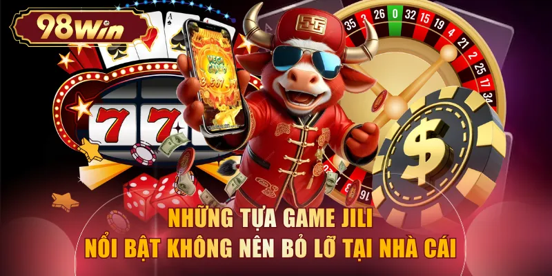 Những tựa game Jili nổi bật không nên bỏ lỡ tại nhà cái