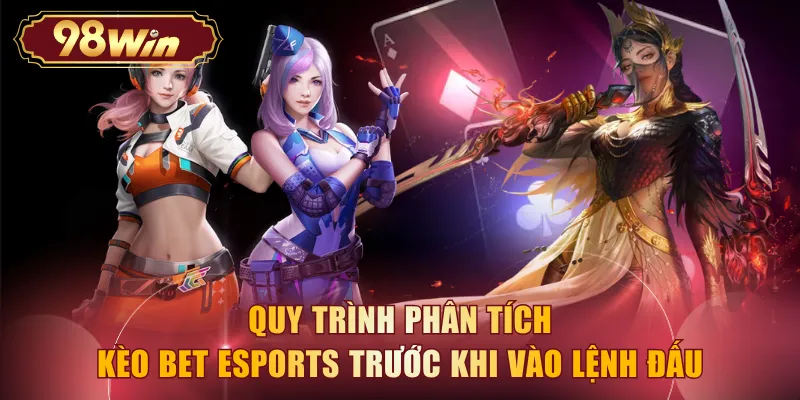 Quy trình phân tích kèo Bet Esports trước khi vào lệnh đấu