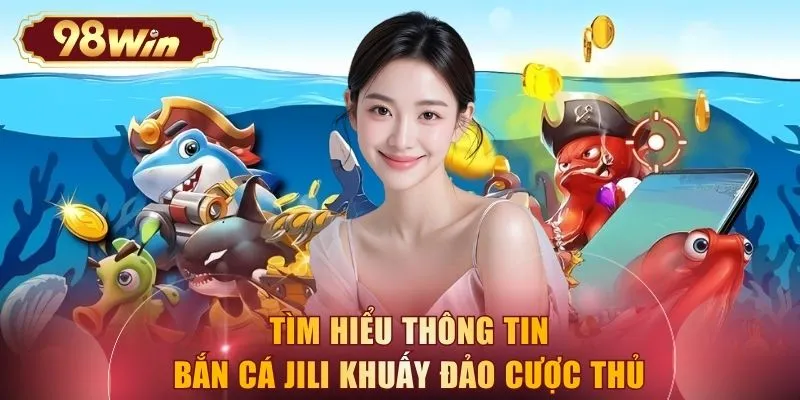 Tìm hiểu thông tin bắn cá Jili khuấy đảo cược thủ