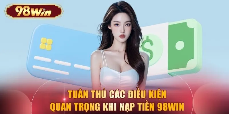 Tuân thủ các điều kiện quan trọng khi nạp tiền 98WIN