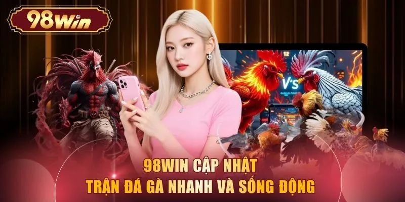 98WIN cập nhật trận đá gà nhanh và sống động