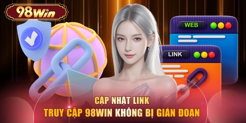 Cập nhật link truy cập 98WIN không bị gián đoạn